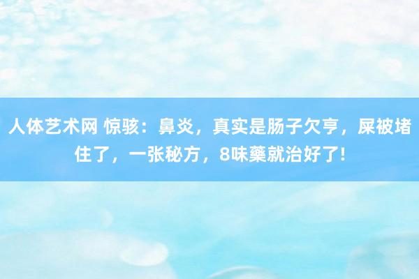 人体艺术网 惊骇：鼻炎，真实是肠子欠亨，屎被堵住了，一张秘方，8味藥就治好了!