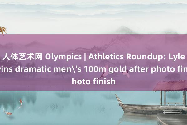 人体艺术网 Olympics | Athletics Roundup: Lyles wins dramatic men's 100m gold after photo finish