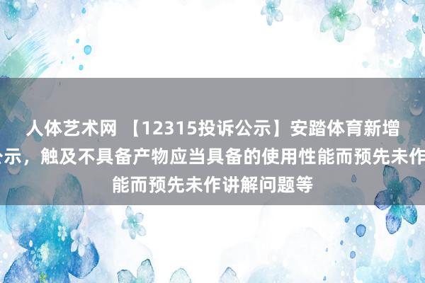 人体艺术网 【12315投诉公示】安踏体育新增17件投诉公示，触及不具备产物应当具备的使用性能而预先未作讲解问题等