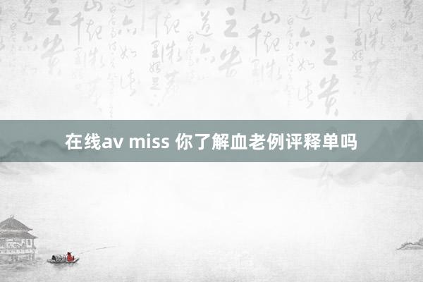 在线av miss 你了解血老例评释单吗