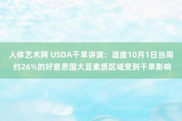 人体艺术网 USDA干旱讲演：适度10月1日当周 约26%的好意思国大豆素质区域受到干旱影响