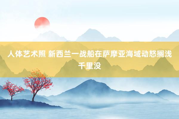 人体艺术照 新西兰一战船在萨摩亚海域动怒搁浅千里没