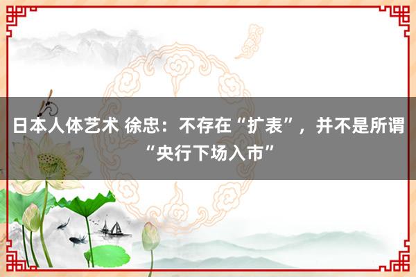 日本人体艺术 徐忠：不存在“扩表”，并不是所谓“央行下场入市”