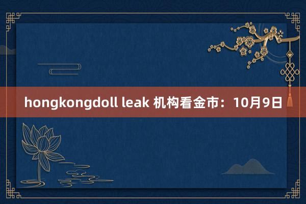 hongkongdoll leak 机构看金市：10月9日