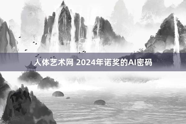 人体艺术网 2024年诺奖的AI密码