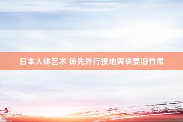 日本人体艺术 徐先外行授地舆诀要旧竹帛