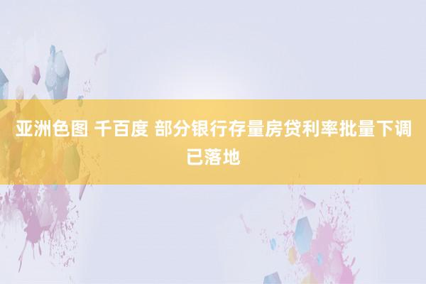 亚洲色图 千百度 部分银行存量房贷利率批量下调已落地