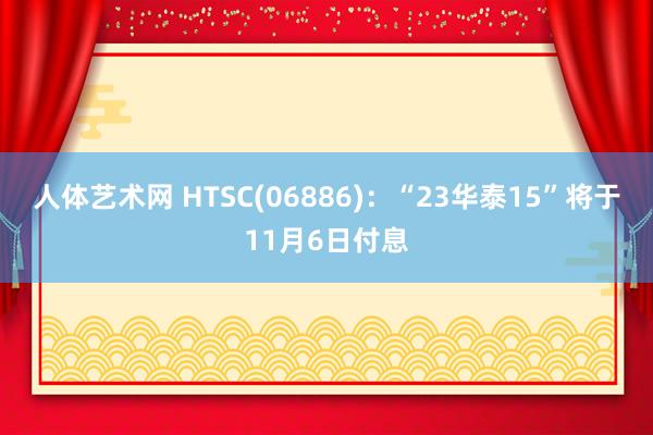 人体艺术网 HTSC(06886)：“23华泰15”将于11月6日付息