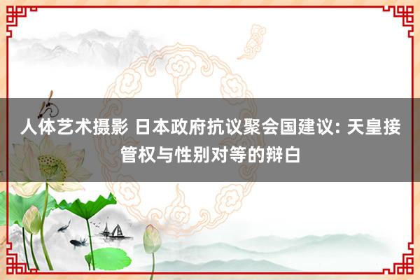 人体艺术摄影 日本政府抗议聚会国建议: 天皇接管权与性别对等的辩白