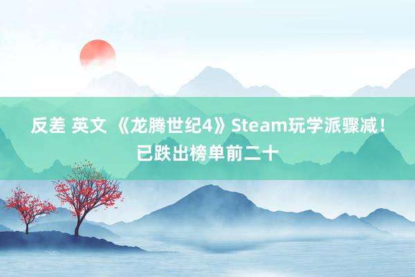 反差 英文 《龙腾世纪4》Steam玩学派骤减！已跌出榜单前二十