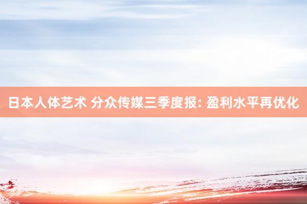 日本人体艺术 分众传媒三季度报: 盈利水平再优化