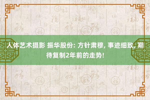 人体艺术摄影 振华股份: 方针肃穆， 事迹细致， 期待复制2年前的走势!