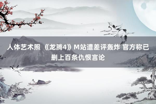 人体艺术照 《龙腾4》M站遭差评轰炸 官方称已删上百条仇恨言论