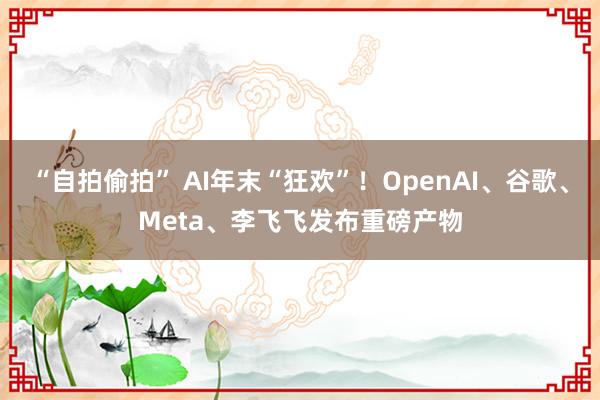 “自拍偷拍” AI年末“狂欢”！OpenAI、谷歌、Meta、李飞飞发布重磅产物