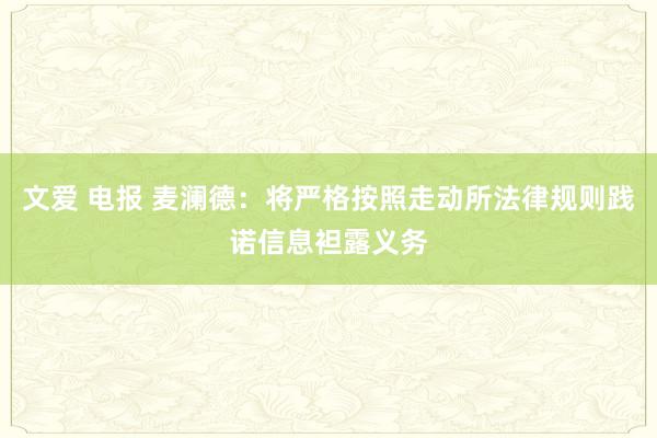 文爱 电报 麦澜德：将严格按照走动所法律规则践诺信息袒露义务