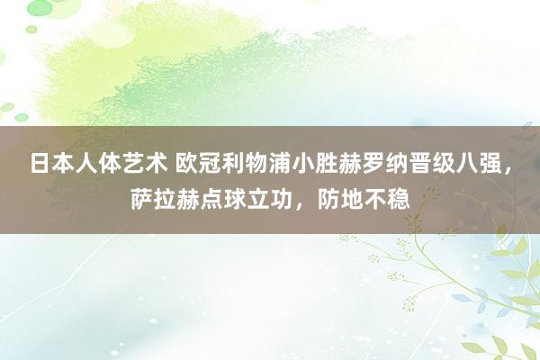 日本人体艺术 欧冠利物浦小胜赫罗纳晋级八强，萨拉赫点球立功，防地不稳