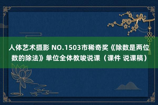 人体艺术摄影 NO.1503市稀奇奖《除数是两位数的除法》单位全体教唆说课（课件 说课稿）