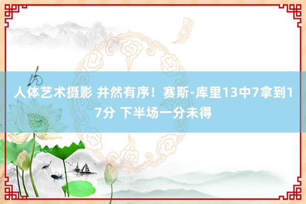 人体艺术摄影 井然有序！赛斯-库里13中7拿到17分 下半场一分未得