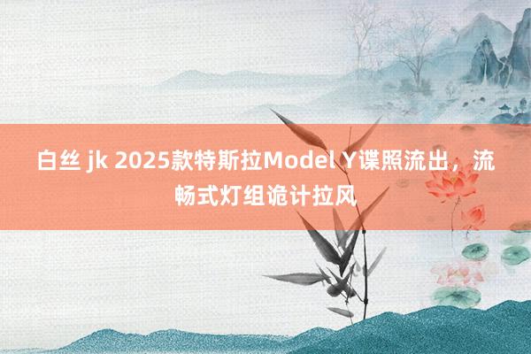 白丝 jk 2025款特斯拉Model Y谍照流出，流畅式灯组诡计拉风