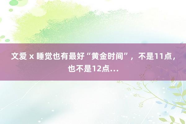 文爱 x 睡觉也有最好“黄金时间”，不是11点，也不是12点…