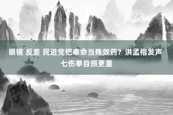 眼镜 反差 民进党把奉命当殊效药？洪孟楷发声 七伤拳自损更重