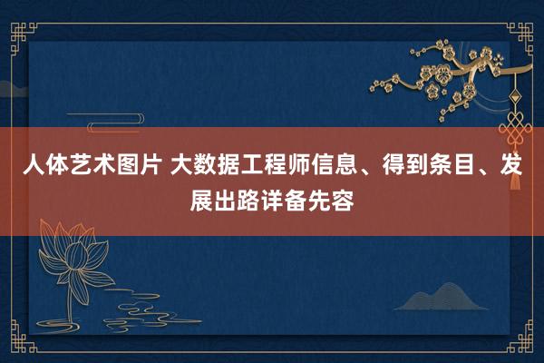 人体艺术图片 大数据工程师信息、得到条目、发展出路详备先容